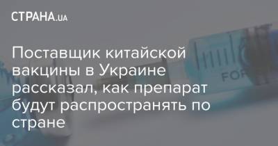Поставщик китайской вакцины в Украине рассказал, как препарат будут распространять по стране