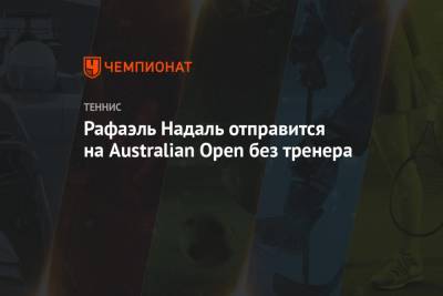 Рафаэль Надаль отправится на Australian Open без тренера