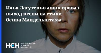 Илья Лагутенко анонсировал выход песни на стихи Осипа Мандельштама