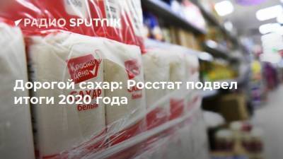 Дорогой сахар: Росстат подвел итоги 2020 года