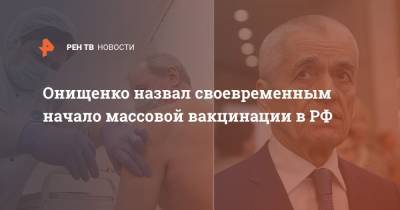 Онищенко назвал своевременным начало массовой вакцинации в РФ