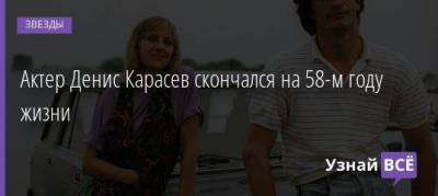 Актер Денис Карасев скончался на 58-м году жизни