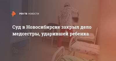 Суд в Новосибирске закрыл дело медсестры, ударившей ребенка
