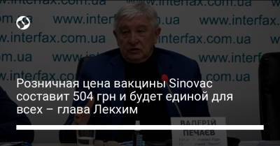 Розничная цена вакцины Sinovac составит 504 грн и будет единой для всех – глава Лекхим