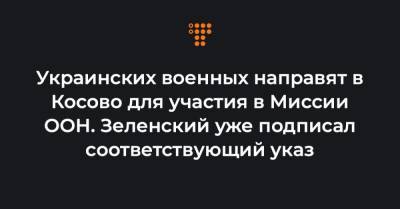 Украинских военных направят в Косово для участия в Миссии ООН. Зеленский уже подписал соответствующий указ