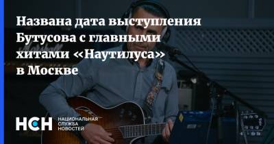 Названа дата выступления Бутусова с главными хитами «Наутилуса» в Москве