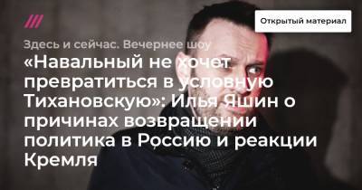 «Навальный не хочет превратиться в условную Тихановскую»: Илья Яшин о причинах возвращении политика в Россию и реакции Кремля