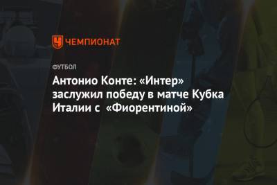 Антонио Конте: «Интер» заслужил победу в матче Кубка Италии с «Фиорентиной»