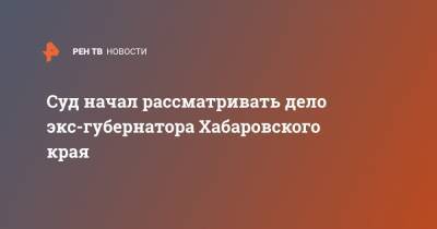 Суд начал рассматривать дело экс-губернатора Хабаровского края