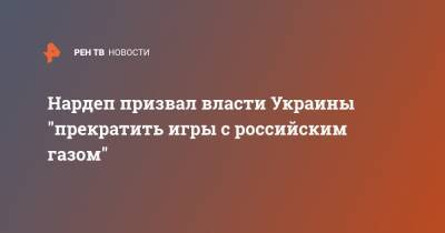 Нардеп призвал власти Украины "прекратить игры с российским газом"