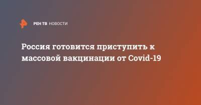 Россия готовится приступить к массовой вакцинации от Covid-19