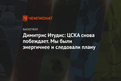 Димитрис Итудис: ЦСКА снова побеждает. Мы были энергичнее и следовали плану