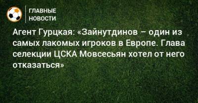 Тимур Гурцкая - Агент Гурцкая: «Зайнутдинов – один из самых лакомых игроков в Европе. Глава селекции ЦСКА Мовсесьян хотел от него отказаться» - bombardir.ru