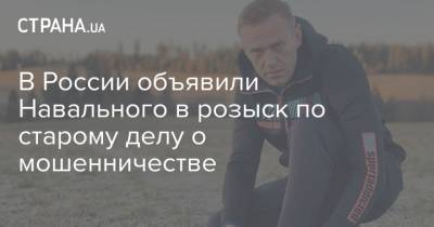 В России объявили Навального в розыск по старому делу о мошенничестве