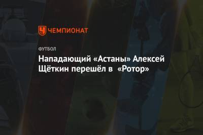 Нападающий «Астаны» Алексей Щёткин перешёл в «Ротор»