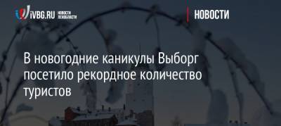 В новогодние каникулы Выборг посетило рекордное количество туристов