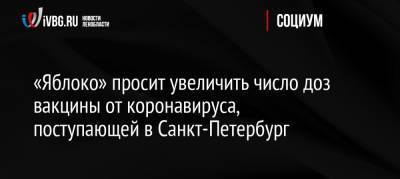 «Яблоко» просит увеличить число доз вакцины от коронавируса, поступающей в Санкт-Петербург