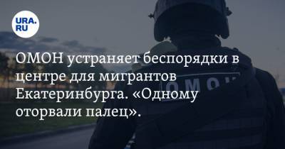 ОМОН устраняет беспорядки в центре для мигрантов Екатеринбурга. «Одному оторвали палец». Видео