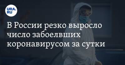 В России резко выросло число заболевших коронавирусом за сутки