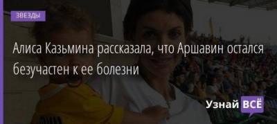 Алиса Казьмина рассказала, что Аршавин остался безучастен к ее болезни