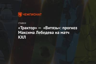 «Трактор» — «Витязь»: прогноз Максима Лебедева на матч КХЛ