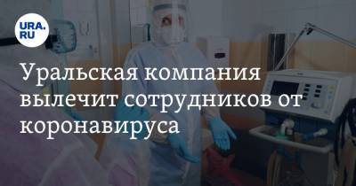 Уральская компания вылечит сотрудников от коронавируса