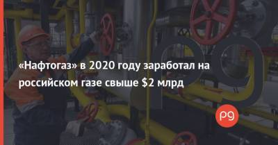 «Нафтогаз» в 2020 году заработал на российском газе свыше $2 млрд
