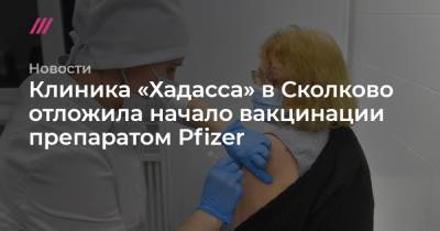 Клиника «Хадасса» в Сколково отложила начало вакцинации препаратом Pfizer