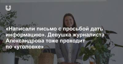 «Написали письмо с просьбой дать информацию». Девушка журналиста Александрова тоже проходит по «уголовке»