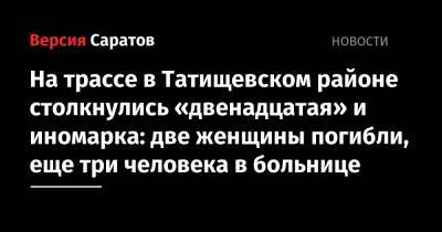 На трассе в Татищевском районе столкнулись «двенадцатая» и иномарка: две женщины погибли, еще три человека в больнице