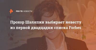 Прохор Шаляпин выбирает невесту из первой двадцадки списка Forbes