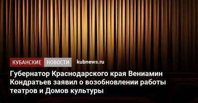 Губернатор Краснодарского края Вениамин Кондратьев заявил о возобновлении работы театров и Домов культуры