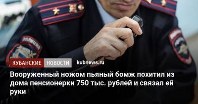 Вооруженный ножом пьяный бомж похитил из дома пенсионерки 750 тыс. рублей и связал ей руки