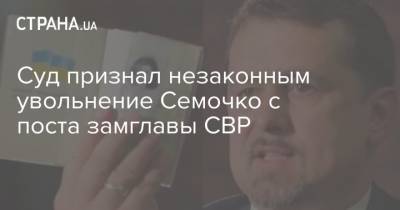 Сергей Семочко - Суд признал незаконным увольнение Семочко с поста замглавы СВР - strana.ua
