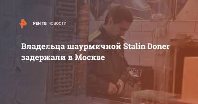 Владельца шаурмичной Stalin Doner задержали в Москве