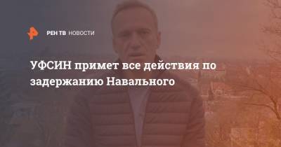 УФСИН примет все действия по задержанию Навального