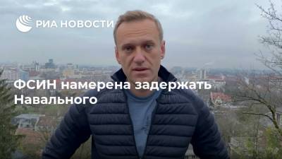 ФСИН намерена задержать Навального