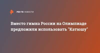Вместо гимна России на Олимпиаде предложили использовать "Катюшу"