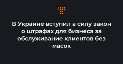 В Украине вступил в силу закон о штрафах для бизнеса за обслуживание клиентов без масок