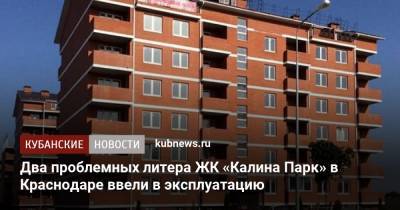 Два проблемных литера ЖК «Калина Парк» в Краснодаре ввели в эксплуатацию