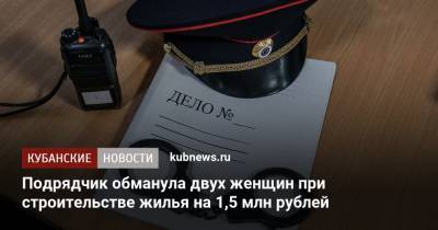 Подрядчик обманула двух женщин при строительстве жилья на 1,5 млн рублей