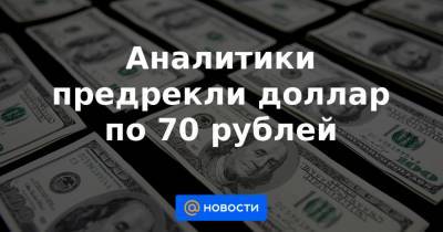Аналитики предрекли доллар по 70 рублей