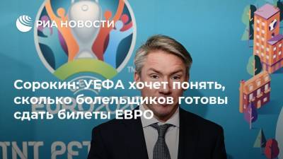 Сорокин: УЕФА хочет понять, сколько болельщиков готовы сдать билеты ЕВРО