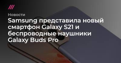 Samsung представила новый смартфон Galaxy S21 и беспроводные наушники Galaxy Buds Pro