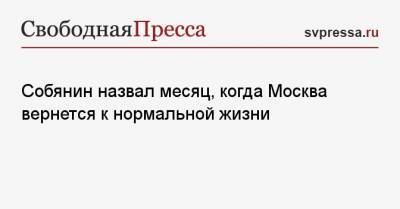 Собянин назвал месяц, когда Москва вернется к нормальной жизни