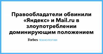 Правообладатели обвинили «Яндекс» и Mail.ru в злоупотреблении доминирующим положением - forbes.ru