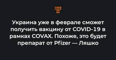 Украина уже в феврале сможет получить вакцину от COVID-19 в рамках COVAX. Похоже, это будет препарат от Pfizer — Ляшко