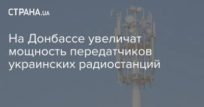 На Донбассе увеличат мощность передатчиков украинских радиостанций