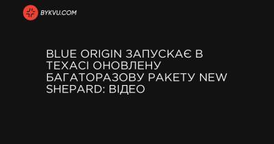 Blue Origin запускає в Техасі оновлену багаторазову ракету New Shepard: відео