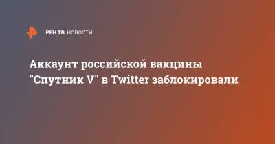 Аккаунт российской вакцины "Спутник V" в Twitter заблокировали